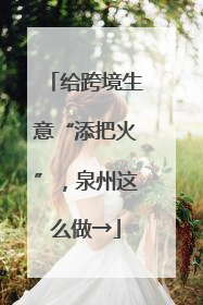 给跨境生意“添把火”，泉州这么做→