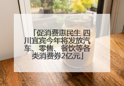 促消费惠民生 四川宜宾今年将发放汽车、零售、餐饮等各类消费券2亿元