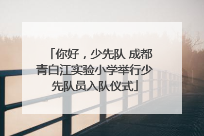 你好，少先队 成都青白江实验小学举行少先队员入队仪式