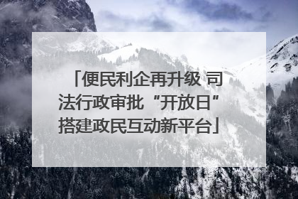 便民利企再升级 司法行政审批“开放日”搭建政民互动新平台