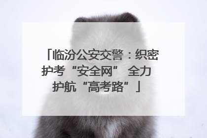 临汾公安交警：织密护考“安全网” 全力护航“高考路”