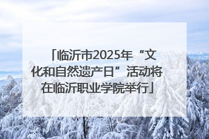 临沂市2025年“文化和自然遗产日”活动将在临沂职业学院举行