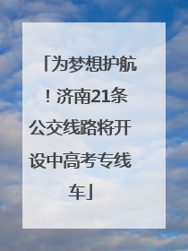 为梦想护航！济南21条公交线路将开设中高考专线车