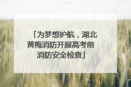 为梦想护航，湖北黄梅消防开展高考前消防安全检查