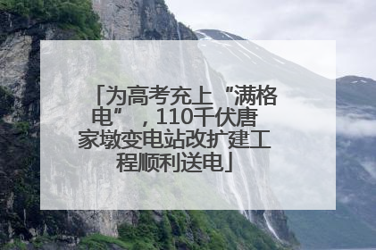 为高考充上“满格电”，110千伏唐家墩变电站改扩建工程顺利送电
