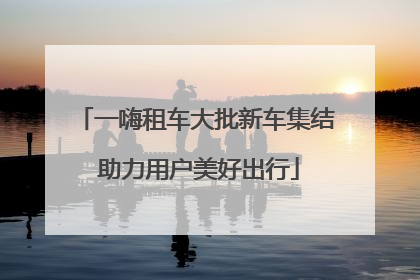 一嗨租车大批新车集结 助力用户美好出行