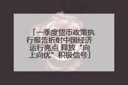 一季度货币政策执行报告折射中国经济运行亮点 释放“向上向优”积极信号