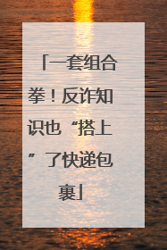 一套组合拳！反诈知识也“搭上”了快递包裹
