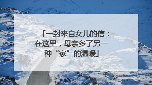 一封来自女儿的信：在这里，母亲多了另一种“家”的温暖