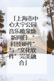 上海市中心大宁公园音乐喷泉焕新回归 “科技硬件”与“文化软件”完美融合