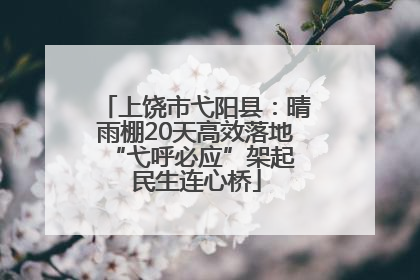 上饶市弋阳县：晴雨棚20天高效落地 “弋呼必应”架起民生连心桥