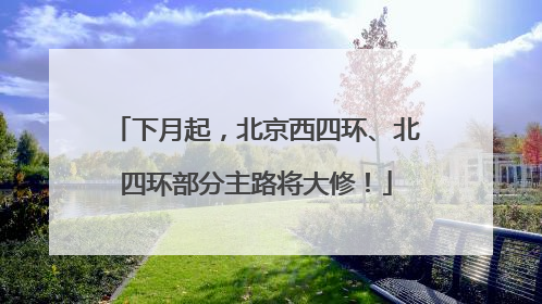 下月起，北京西四环、北四环部分主路将大修！