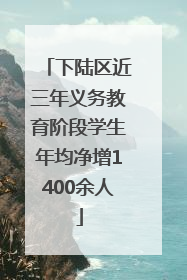 下陆区近三年义务教育阶段学生年均净增1400余人