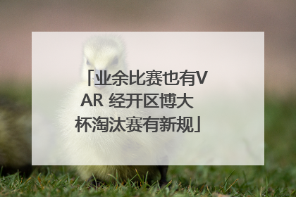 业余比赛也有VAR 经开区博大杯淘汰赛有新规