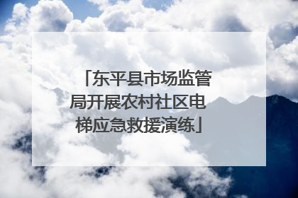 东平县市场监管局开展农村社区电梯应急救援演练