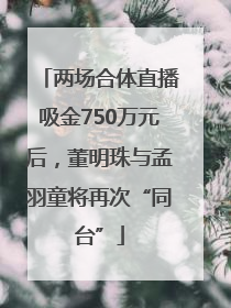 两场合体直播吸金750万元后，董明珠与孟羽童将再次“同台”