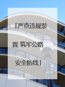 严查违规装置 筑牢公路安全防线
