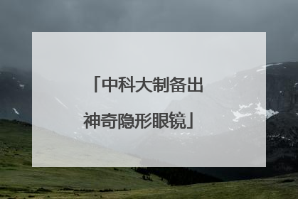 中科大制备出神奇隐形眼镜