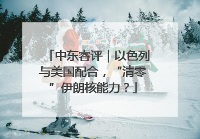 中东睿评｜以色列与美国配合，“清零”伊朗核能力？