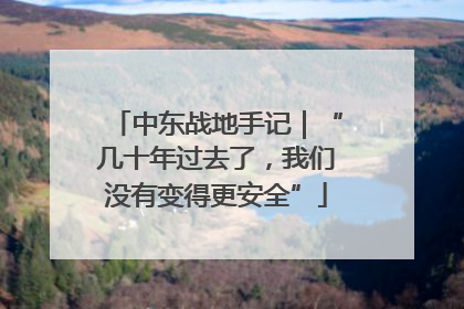 中东战地手记｜“几十年过去了，我们没有变得更安全”