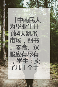 中南民大为毕业生开放4天跳蚤市场，图书、零食、汉服应有尽有，学生：卖了几十个手串