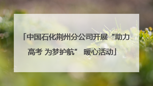 中国石化荆州分公司开展“助力高考 为梦护航” 暖心活动
