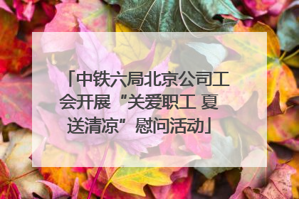 中铁六局北京公司工会开展“关爱职工 夏送清凉”慰问活动