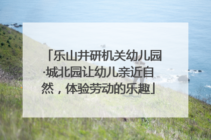 乐山井研机关幼儿园·城北园让幼儿亲近自然，体验劳动的乐趣