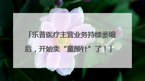 乐普医疗主营业务持续萎缩后，开始卖“童颜针”了！