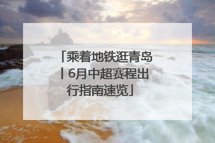 乘着地铁逛青岛丨6月中超赛程出行指南速览
