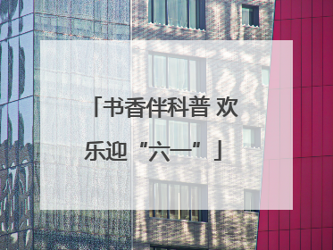 书香伴科普 欢乐迎“六一”