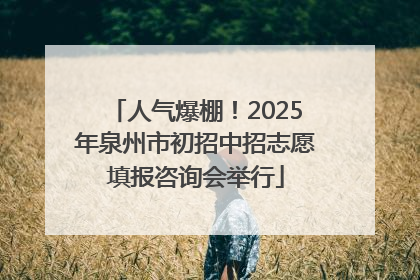 人气爆棚！2025年泉州市初招中招志愿填报咨询会举行