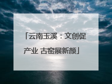 云南玉溪：文创促产业 古窑展新颜