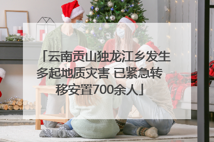 云南贡山独龙江乡发生多起地质灾害 已紧急转移安置700余人