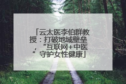 云太医李伯群教授：打破地域壁垒，“互联网+中医”守护女性健康