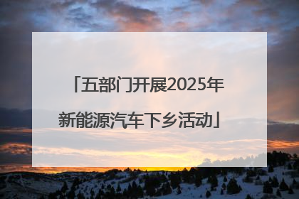 五部门开展2025年新能源汽车下乡活动