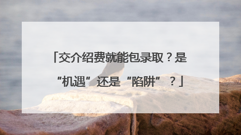 交介绍费就能包录取？是“机遇”还是“陷阱”？