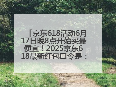 京东618活动6月17日晚8点开始买最便宜！2025京东618最新红包口令是：红包到手798