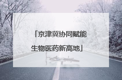 京津冀协同赋能生物医药新高地