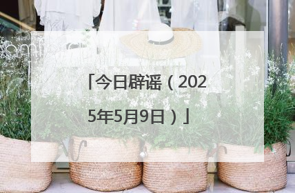 今日辟谣（2025年5月9日）