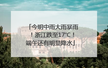 今明中雨大雨暴雨！浙江跌至17℃！端午还有明显降水