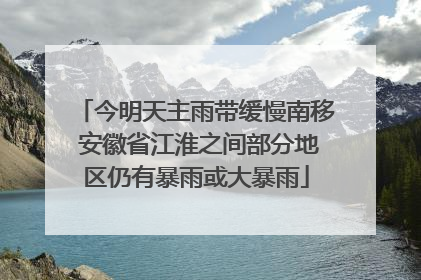 今明天主雨带缓慢南移 安徽省江淮之间部分地区仍有暴雨或大暴雨