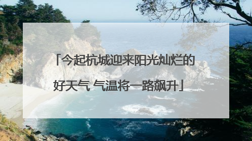 今起杭城迎来阳光灿烂的好天气 气温将一路飙升
