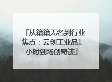 从籍籍无名到行业焦点：云创工业品1小时到场创奇迹
