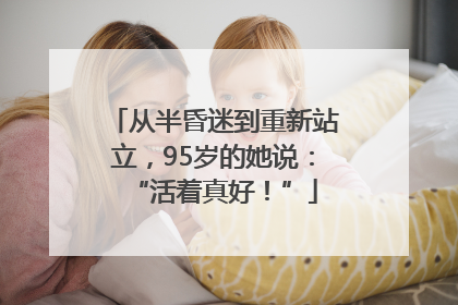 从半昏迷到重新站立，95岁的她说：“活着真好！”