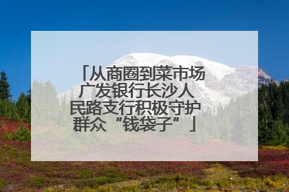 从商圈到菜市场 广发银行长沙人民路支行积极守护群众“钱袋子”