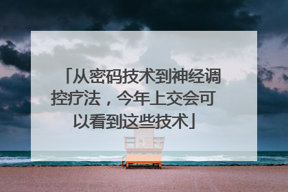 从密码技术到神经调控疗法，今年上交会可以看到这些技术