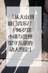 从大山到厦门音乐厅！96岁郑小瑛与贵州留守儿童的动人约定