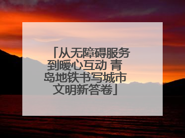 从无障碍服务到暖心互动 青岛地铁书写城市文明新答卷