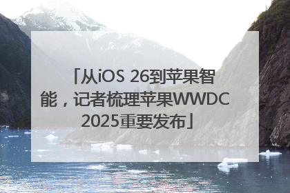 从iOS 26到苹果智能，记者梳理苹果WWDC 2025重要发布